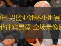  08月09日 男籃亞洲杯小組賽 伊拉克男籃vs菲律賓男籃 全場(chǎng)錄像回放