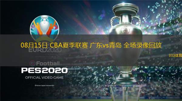  08月15日 CBA夏季聯(lián)賽 廣東vs青島 全場(chǎng)錄像回放