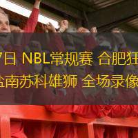  08月17日 NBL常規(guī)賽 合肥狂風(fēng)峻茂vs鹽南蘇科雄獅 全場(chǎng)錄像回放