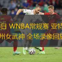  08月18日 WNBA常規(guī)賽 亞特蘭大夢(mèng)想vs金州女武神 全場(chǎng)錄像回放