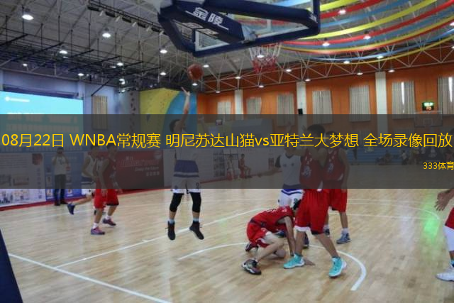  08月22日 WNBA常規(guī)賽 明尼蘇達(dá)山貓vs亞特蘭大夢想 全場錄像回放