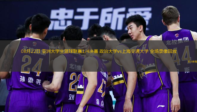  08月22日 亞洲大學(xué)生籃球聯(lián)賽1/4決賽 政治大學(xué)vs上海交通大學(xué) 全場錄像回放