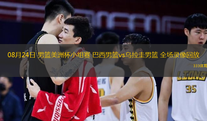  08月24日 男籃美洲杯小組賽 巴西男籃vs烏拉圭男籃 全場錄像回放