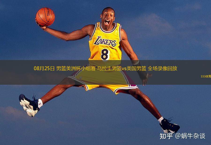  08月25日 男籃美洲杯小組賽 烏拉圭男籃vs美國男籃 全場錄像回放