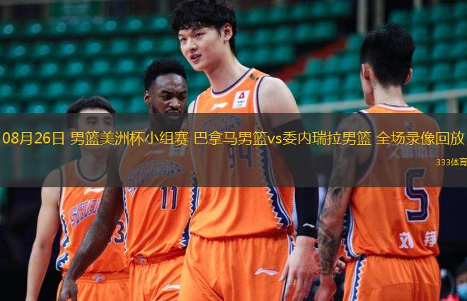  08月26日 男籃美洲杯小組賽 巴拿馬男籃vs委內瑞拉男籃 全場錄像回放