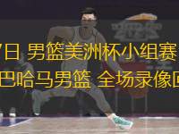 08月27日 男籃美洲杯小組賽 烏拉圭男籃vs巴哈馬男籃 全場(chǎng)錄像回放