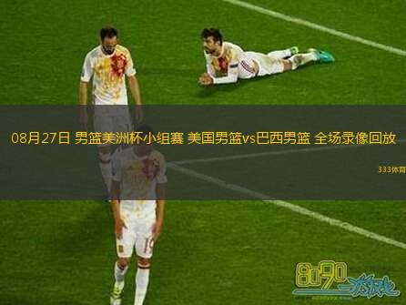 08月27日 男籃美洲杯小組賽 美國(guó)男籃vs巴西男籃 全場(chǎng)錄像回放