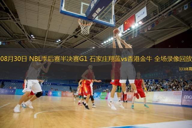 08月30日 NBL季后賽半決賽G1 石家莊翔藍(lán)vs香港金牛 全場(chǎng)錄像回放