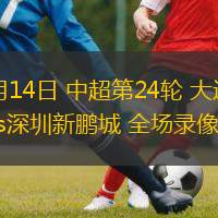 09月14日 中超第24輪 大連英博vs深圳新鵬城 全場(chǎng)錄像