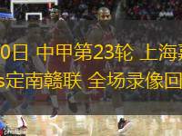 09月20日 中甲第23輪 上海嘉定匯龍vs定南贛聯(lián) 全場(chǎng)錄像回放