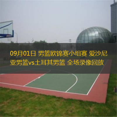  09月01日 男籃歐錦賽小組賽 愛沙尼亞男籃vs土耳其男籃 全場錄像回放