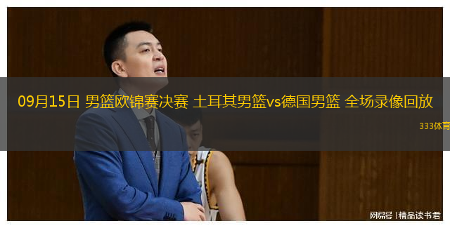 09月15日 男籃歐錦賽決賽 土耳其男籃vs德國(guó)男籃 全場(chǎng)錄像回放