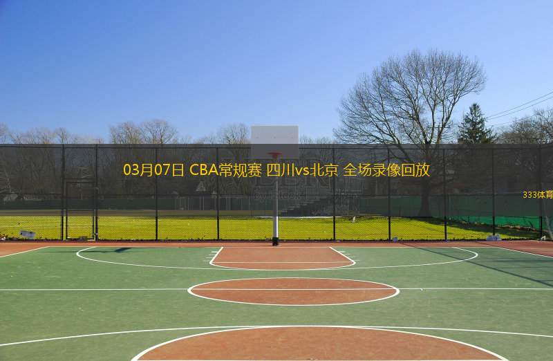  03月07日 CBA常規(guī)賽 四川vs北京 全場錄像回放