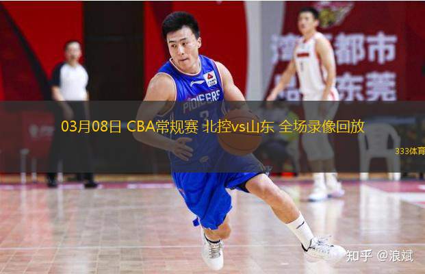  03月08日 CBA常規(guī)賽 北控vs山東 全場(chǎng)錄像回放