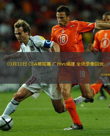  03月10日 CBA常規(guī)賽 廣州vs福建 全場錄像回放