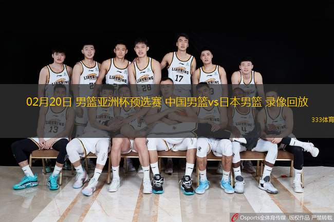  02月20日 男籃亞洲杯預選賽 中國男籃vs日本男籃 錄像回放