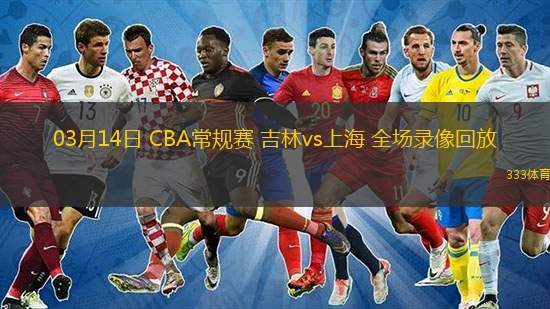  03月14日 CBA常規(guī)賽 吉林vs上海 全場(chǎng)錄像回放
