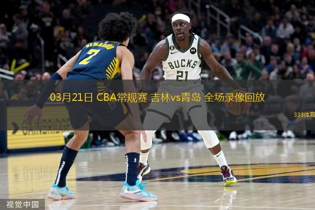  03月21日 CBA常規(guī)賽 吉林vs青島 全場(chǎng)錄像回放