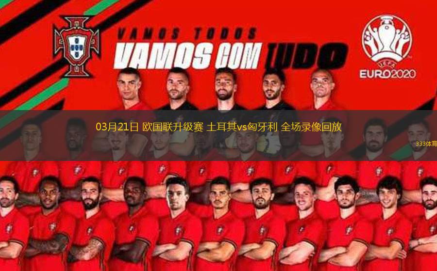 03月21日 歐國聯(lián)升級賽 土耳其vs匈牙利 全場錄像回放