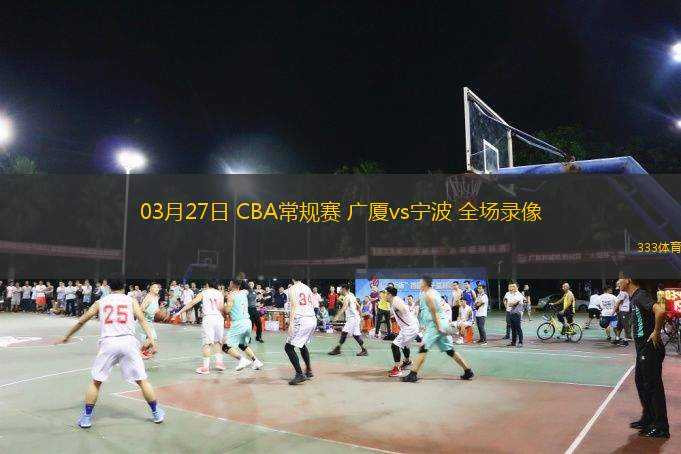  03月27日 CBA常規(guī)賽 廣廈vs寧波 全場(chǎng)錄像