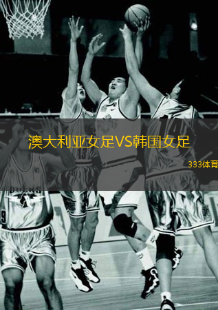 澳大利亞女足VS韓國女足