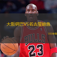  大阪鋼巴VS名古屋鯨魚(yú)