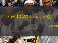  云南玉昆VS廣東廣州豹